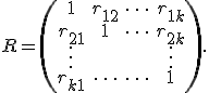  R = 
\begin{pmatrix}
1 & r_{12} & \dots & r_{1k} \\
r_{21} & 1 & \dots & r_{2k}\\
\vdots &  &  & \vdots \\
r_{k1} & \dots & \dots & 1
\end{pmatrix}
.